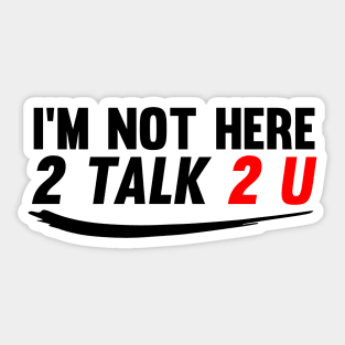 I'm Not Here to Talk To You Sticker